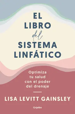 El Libro del Sistema Linftico: Optimiza Tu Salud Con El Poder del Drenaje / The Book of Lymph: Self-Care Practices to Enhance Immunity, Health, and B