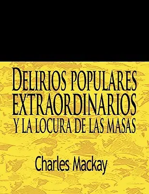 Delirios Populares Extraordinarios y La Locura de Las Masas / Außergewöhnliche populäre Wahnvorstellungen und der Wahnsinn der Massen / Extraordinary Popular Delusions and the Madness of Crowds - Delirios Populares Extraordinarios y La Locura de Las Masas / Extraordinary Popular Delusions and the Madness of Crowds