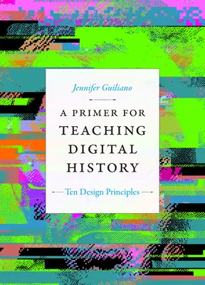 Eine Fibel für den Unterricht in digitaler Geschichte: Zehn Gestaltungsprinzipien - A Primer for Teaching Digital History: Ten Design Principles