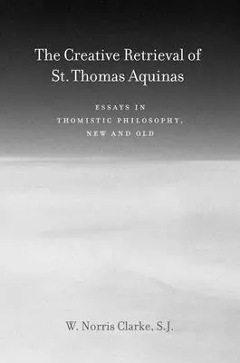 Die schöpferische Wiedergewinnung des Heiligen Thomas von Aquin: Essays zur thomistischen Philosophie, neu und alt - The Creative Retrieval of Saint Thomas Aquinas: Essays in Thomistic Philosophy, New and Old