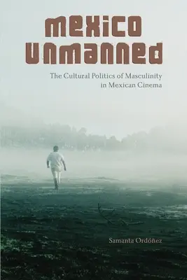 Mexiko Unbemannt: Die Kulturpolitik der Männlichkeit im mexikanischen Kino - Mexico Unmanned: The Cultural Politics of Masculinity in Mexican Cinema