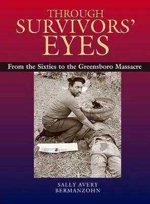 Mit den Augen der Überlebenden: Von den Sechzigern bis zum Greensboro-Massaker von den Sechzigern bis zum Greensboro-Massaker - Through Survivors' Eyes: From the Sixties to the Greensboro Massacre from the Sixties to the Greensboro Massacre