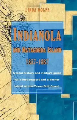 Indianola und Matagorda Island, 1837-1887: Eine lokale Geschichte und ein Besucherführer für einen verlorenen Seehafen und eine Barriereinsel an der texanischen Golfküste - Indianola and Matagorda Island, 1837-1887: A Local History and Visitor's Guide for a Lost Seaport and a Barrier Island on the Texas Gulf Coast
