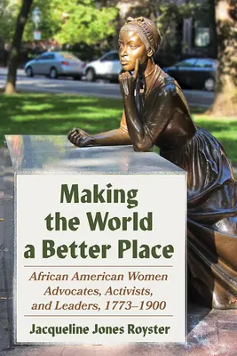 Die Welt zu einem besseren Ort machen: Afroamerikanische Frauen als Fürsprecherinnen, Aktivistinnen und Führungspersönlichkeiten, 1773-1900 - Making the World a Better Place: African American Women Advocates, Activists, and Leaders, 1773-1900