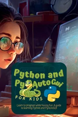 Python und Pyautogui für Kinder: Programmieren lernen und Spaß haben: Ein Leitfaden zum Erlernen von Python und Pyautogui - Python and Pyautogui for Kids: Learn to Program While Having Fun: A Guide to Learning Python and Pyautogui