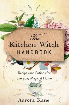 Das Küchenhexen-Handbuch: Weisheiten, Rezepte und Zaubertränke für die alltägliche Magie zu Hause - The Kitchen Witch Handbook: Wisdom, Recipes, and Potions for Everyday Magic at Home