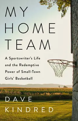 Mein Heimteam: Das Leben eines Sportjournalisten und die erlösende Kraft des Kleinstadt-Mädchenbasketballs - My Home Team: A Sportswriter's Life and the Redemptive Power of Small-Town Girls Basketball