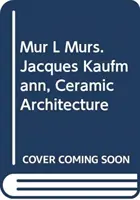 MUR l murs. Jacques Kaufmann, Keramische Architektur - MUR l murs. Jacques Kaufmann, Ceramic Architecture