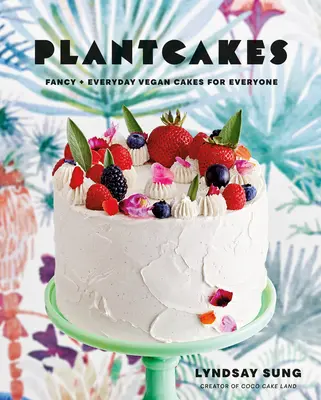 Plantcakes: Ausgefallene und alltägliche vegane Kuchen für jedermann - Plantcakes: Fancy + Everyday Vegan Cakes for Everyone