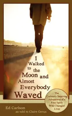 I Walked to the Moon and Almost Everybody Waved; Die seltsam inspirierenden Abenteuer eines Freigeistes, der das Leben veränderte - I Walked to the Moon and Almost Everybody Waved; The Curiously Inspiring Adventures of a Free Spirit Who Changed Lives