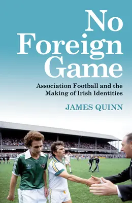 Kein fremdes Spiel: Vereinsfußball und die Entstehung irischer Identitäten - No Foreign Game: Association Football and the Making of Irish Identities