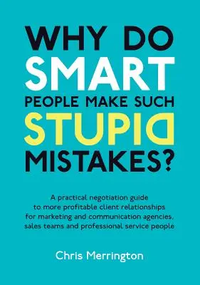 Warum machen kluge Leute so dumme Fehler? Ein praktischer Verhandlungsleitfaden für profitablere Kundenbeziehungen in Marketing und Kommunikation - Why Do Smart People Make Such Stupid Mistakes?: A Practical Negotiation Guide to More Profitable Client Relationships for Marketing and Communication