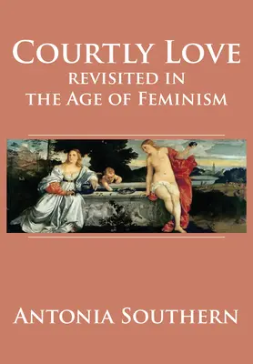 Höfische Liebe im Zeitalter des Feminismus neu betrachtet - Courtly Love Revisited in the Age of Feminism