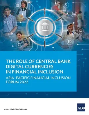 Die Rolle der digitalen Währungen der Zentralbanken bei der finanziellen Eingliederung: Asiatisch-pazifisches Forum zur finanziellen Eingliederung 2022 - The Role of Central Bank Digital Currencies in Financial Inclusion: Asia-Pacific Financial Inclusion Forum 2022