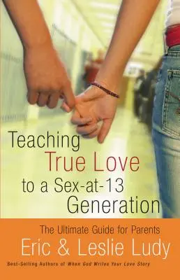 Wahre Liebe lehren für eine Generation, die erst mit 13 Jahren Sex hat: Der ultimative Leitfaden für Eltern - Teaching True Love to a Sex-At-13 Generation: The Ultimate Guide for Parents