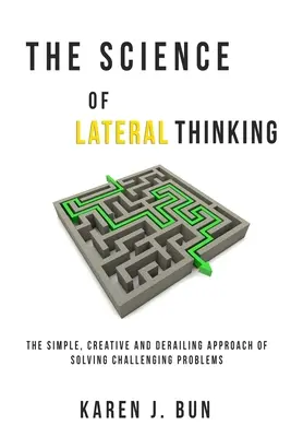 Die Wissenschaft des lateralen Denkens: Die einfache, kreative und ablenkende Herangehensweise an das Lösen herausfordernder Probleme - The Science Of Lateral Thinking: The Simple, Creative And Derailing Approach Of Solving Challenging Problems