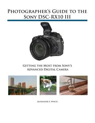 Leitfaden für Fotografen zur Sony DSC-RX10 III: Das Beste aus der fortschrittlichen Digitalkamera von Sony herausholen - Photographer's Guide to the Sony DSC-RX10 III: Getting the Most from Sony's Advanced Digital Camera