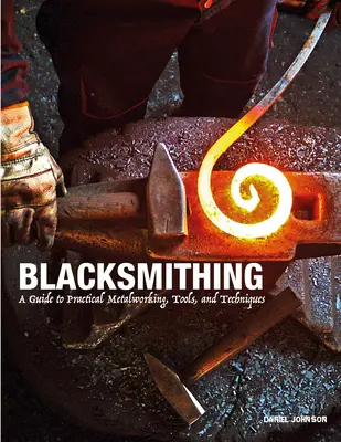 Schmieden: Ein Leitfaden für praktische Metallbearbeitung, Werkzeuge und Techniken - Blacksmithing: A Guide to Practical Metalworking, Tools, and Techniques