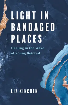 Licht an bandagierten Stellen: Heilung nach einem jungen Verrat - Light in Bandaged Places: Healing in the Wake of Young Betrayal