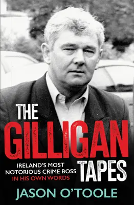 Die Gilligan-Bänder: Irlands berüchtigtster Verbrecherboss in seinen eigenen Worten - The Gilligan Tapes: Ireland's Most Notorious Crime Boss in His Own Words