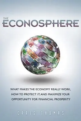 Econosphere, The - Was die Wirtschaft wirklich ausmacht, wie man sie schützt und seine Chancen auf finanziellen Wohlstand maximiert - Econosphere, The - What Makes the Economy Really Work, How to Protect It, and Maximize Your Opportunity for Financial Prosperity