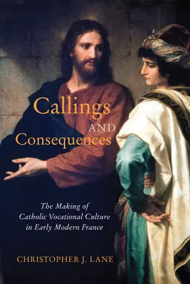 Berufungen und Konsequenzen: Die Entstehung der katholischen Berufskultur im frühneuzeitlichen Frankreich Band 91 - Callings and Consequences: The Making of Catholic Vocational Culture in Early Modern France Volume 91