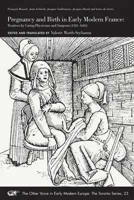 Schwangerschaft und Geburt im frühneuzeitlichen Frankreich: Abhandlungen von pflegenden Ärzten und Chirurgen (1581-1625) Band 23 - Pregnancy and Birth in Early Modern France: Treatises by Caring Physicians and Surgeons (1581-1625) Volume 23
