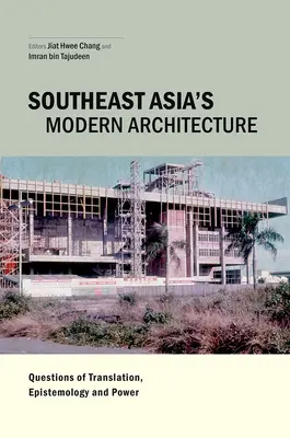 Die moderne Architektur Südostasiens: Fragen der Übersetzung, Erkenntnistheorie und Macht - Southeast Asia's Modern Architecture: Questions of Translation, Epistemology and Power