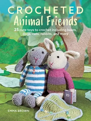 Gehäkelte Tierfreunde: 25 süße Spielzeuge zum Häkeln, darunter Bären, Hunde, Katzen, Kaninchen und mehr - Crocheted Animal Friends: 25 Cute Toys to Crochet Including Bears, Dogs, Cats, Rabbits, and More