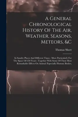 Eine allgemeine chronologische Geschichte der Luft, des Wetters, der Jahreszeiten, der Meteore, &c: In Sundry Places And Different Times: Insbesondere für den Zeitraum von 25 - A General Chronological History Of The Air, Weather, Seasons, Meteors, &c: In Sundry Places And Different Times: More Particularly For The Space Of 25