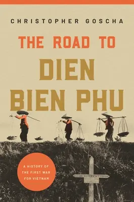 Der Weg nach Dien Bien Phu: Eine Geschichte des ersten Krieges um Vietnam - The Road to Dien Bien Phu: A History of the First War for Vietnam