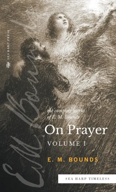 Das Gesamtwerk von E.M. Bounds über das Gebet: Band 1 (Reihe Sea Harp Timeless) - The Complete Works of E.M. Bounds On Prayer: Vol 1 (Sea Harp Timeless series)