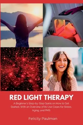 Rotlichttherapie für Frauen: Eine Schritt-für-Schritt-Anleitung für den Einstieg, mit einem Überblick über die Anwendungsmöglichkeiten bei Stress, Alterung und PMS - Red Light Therapy for Women: A Beginner's Step-by-Step Guide on How to Get Started, With an Overview of its Use Cases for Stress, Aging, and PMS