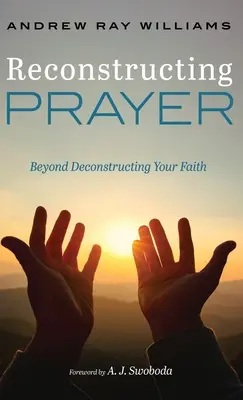 Das Gebet rekonstruieren: Jenseits der Dekonstruktion des Glaubens - Reconstructing Prayer: Beyond Deconstructing Your Faith