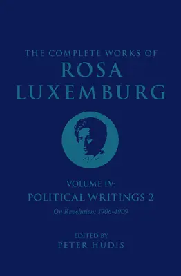 Das Gesamtwerk von Rosa Luxemburg Band IV: Politische Schriften 2, über die Revolution (1906-1909) - The Complete Works of Rosa Luxemburg Volume IV: Political Writings 2, on Revolution (1906-1909)