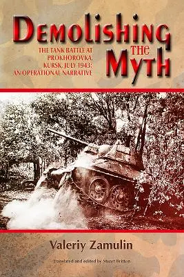 Die Demontage des Mythos: Die Panzerschlacht bei Prochorowka, Kursk, Juli 1943: Ein operativer Bericht - Demolishing the Myth: The Tank Battle at Prokhorovka, Kursk, July 1943: An Operational Narrative