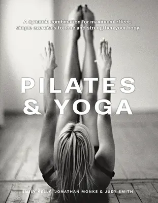 Pilates & Yoga: Eine dynamische Kombination für maximale Wirkung; einfache Übungen zur Straffung und Stärkung des Körpers - Pilates & Yoga: A Dynamic Combination for Maximum Effect; Simple Exercises to Tone and Strengthen Your Body