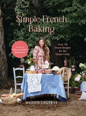 Einfach französisch backen: Über 80 süße Rezepte für die Hausfrau - Simple French Baking: Over 80 Sweet Recipes for the Home Cook