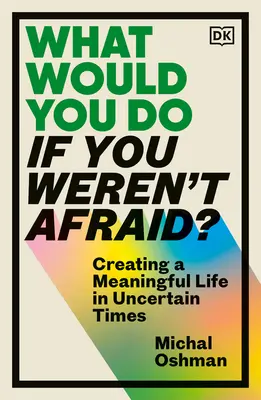 Was würdest du tun, wenn du keine Angst hättest? Ein sinnvolles Leben in unsicheren Zeiten - What Would You Do If You Weren't Afraid?: Creating a Meaningful Life in Uncertain Times