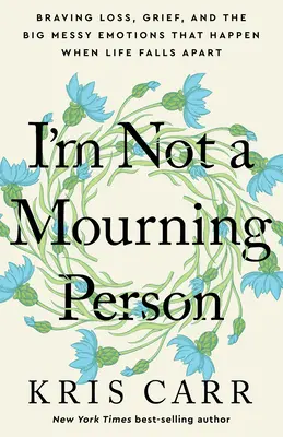 Ich bin kein trauernder Mensch: Verlust, Trauer und die großen chaotischen Emotionen, die entstehen, wenn das Leben auseinanderfällt - I'm Not a Mourning Person: Braving Loss, Grief, and the Big Messy Emotions That Happen When Life Falls Apart