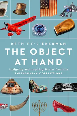 The Object at Hand: Faszinierende und inspirierende Geschichten aus den Smithsonian Collections - The Object at Hand: Intriguing and Inspiring Stories from the Smithsonian Collections