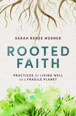 Verwurzelter Glaube: Praktiken für ein gutes Leben auf einem zerbrechlichen Planeten - Rooted Faith: Practices for Living Well on a Fragile Planet