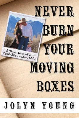 Verbrennen Sie niemals Ihre Umzugskartons: Die wahre Geschichte einer Cowboy-Frau aus dem echten Leben - Never Burn Your Moving Boxes: A True Tale of a Real-Life Cowboy Wife