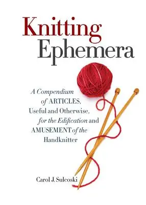 Ephemera zum Stricken: Ein Kompendium von nützlichen und anderen Artikeln zur Erbauung und Unterhaltung der Handstricker - Knitting Ephemera: A Compendium of Articles, Useful and Otherwise, for the Edification and Amusement of the Handknitter