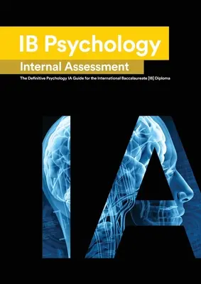 Ib Psychologie: The Definitive Psychology [HL/SL] IA Guide For the International Baccalaureate [IB] Diploma - Ib Psychology: The Definitive Psychology [HL/SL] IA Guide For the International Baccalaureate [IB] Diploma