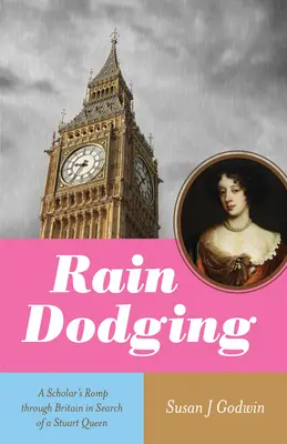 Dem Regen ausweichen: Der Streifzug eines Gelehrten durch Großbritannien auf der Suche nach einer Stuart-Königin - Rain Dodging: A Scholar's Romp Through Britain in Search of a Stuart Queen
