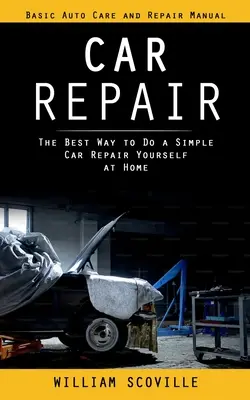 Autoreparatur: Grundlegende Autopflege und Reparaturhandbuch (Der beste Weg, eine einfache Autoreparatur zu Hause selbst durchzuführen) - Car Repair: Basic Auto Care and Repair Manual (The Best Way to Do a Simple Car Repair Yourself at Home)