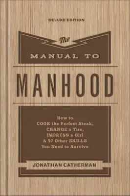 Das Handbuch der Männlichkeit: Wie man das perfekte Steak brät, einen Reifen wechselt, ein Mädchen beeindruckt & 97 andere Fähigkeiten, die man zum Überleben braucht - The Manual to Manhood: How to Cook the Perfect Steak, Change a Tire, Impress a Girl & 97 Other Skills You Need to Survive