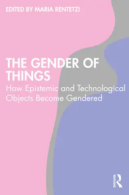 Das Geschlecht der Dinge: Wie erkenntnistheoretische und technologische Objekte geschlechtsspezifisch werden - The Gender of Things: How Epistemic and Technological Objects Become Gendered