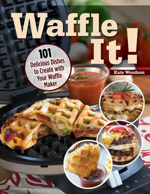 Waffle It!: 101 köstliche Gerichte für Ihren Waffel-, Sandwich- und Panini-Backautomaten - Waffle It!: 101 Delicious Dishes to Create with Your Waffle Maker, Sandwich Maker, and Panini Press